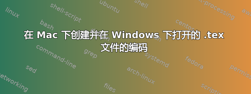 在 Mac 下创建并在 Windows 下打开的 .tex 文件的编码