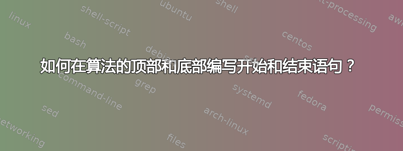 如何在算法的顶部和底部编写开始和结束语句？