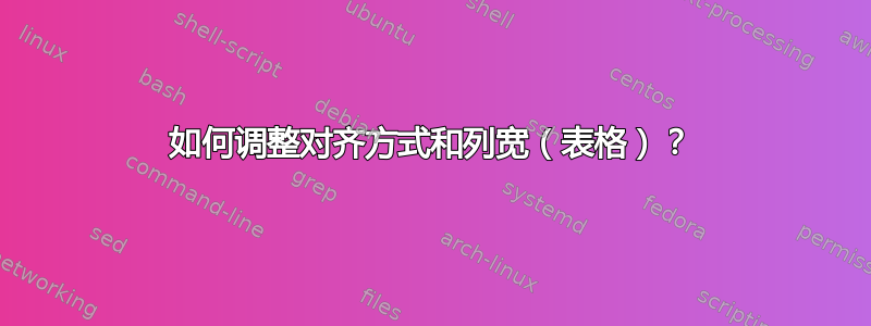 如何调整对齐方式和列宽（表格）？