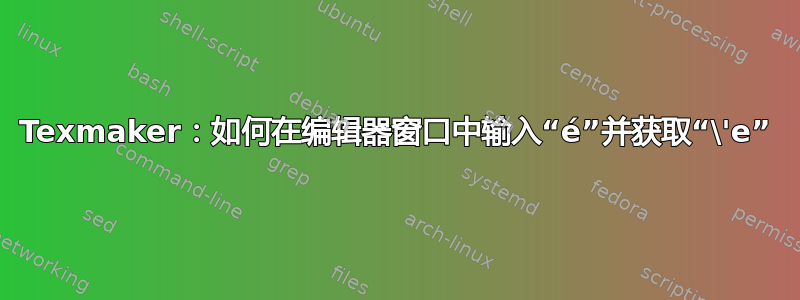 Texmaker：如何在编辑器窗口中输入“é”并获取“\'e”