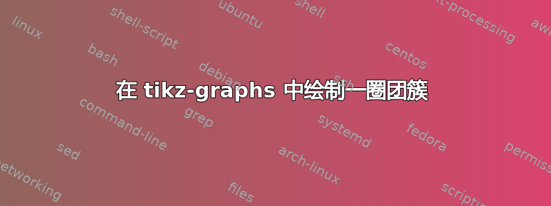 在 tikz-graphs 中绘制一圈团簇