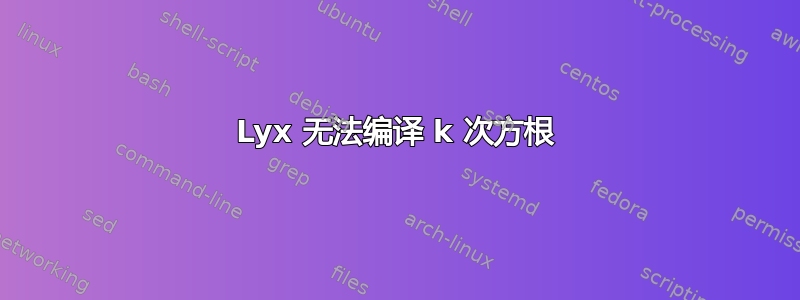 Lyx 无法编译 k 次方根