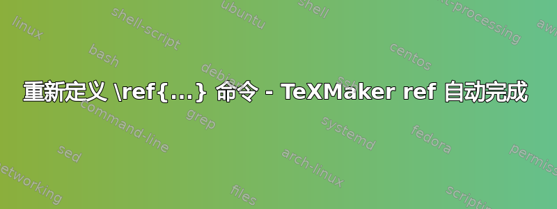 重新定义 \ref{...} 命令 - TeXMaker ref 自动完成