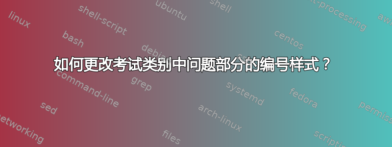 如何更改考试类别中问题部分的编号样式？