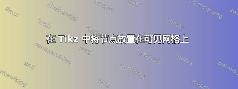 在 Tikz 中将节点放置在可见网格上