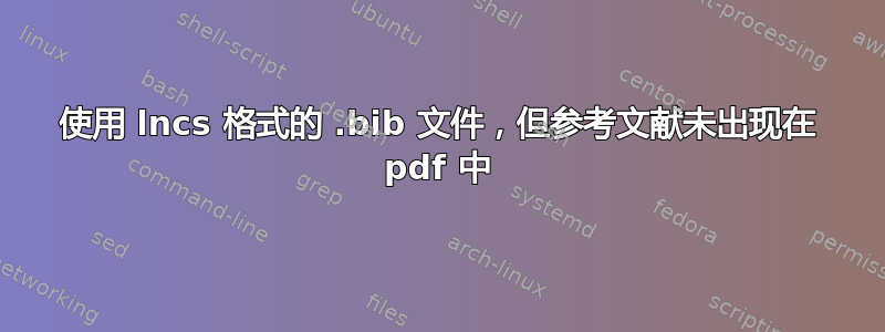 使用 lncs 格式的 .bib 文件，但参考文献未出现在 pdf 中