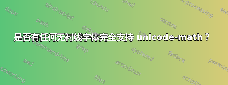 是否有任何无衬线字体完全支持 unicode-math？