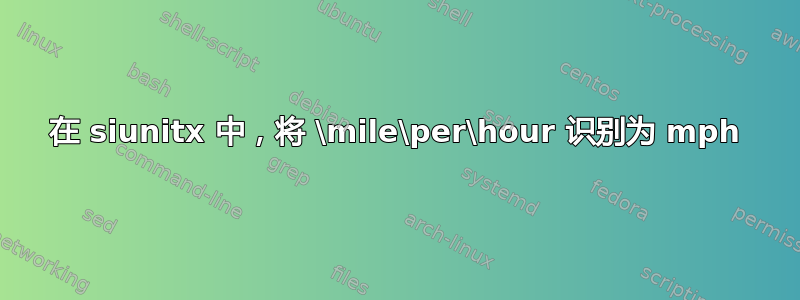 在 siunitx 中，将 \mile\per\hour 识别为 mph