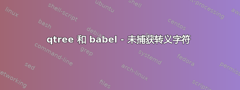 qtree 和 babel - 未捕获转义字符