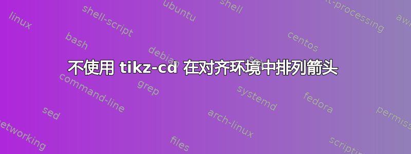 不使用 tikz-cd 在对齐环境中排列箭头