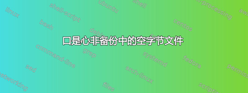 口是心非备份中的空字节文件