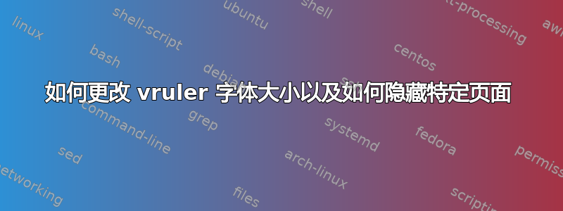 如何更改 vruler 字体大小以及如何隐藏特定页面