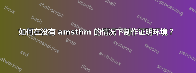 如何在没有 amsthm 的情况下制作证明环境？