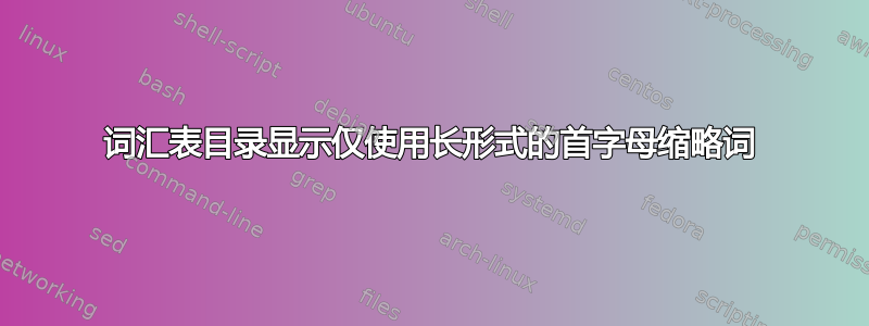 词汇表目录显示仅使用长形式的首字母缩略词