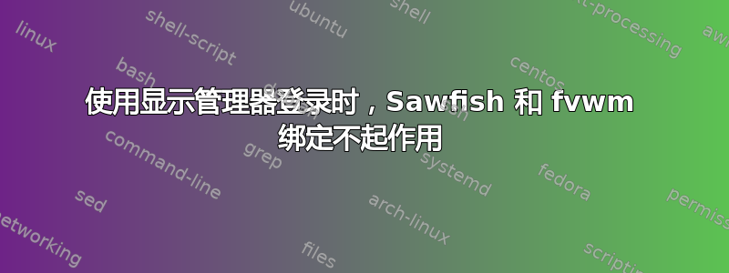 使用显示管理器登录时，Sawfish 和 fvwm 绑定不起作用