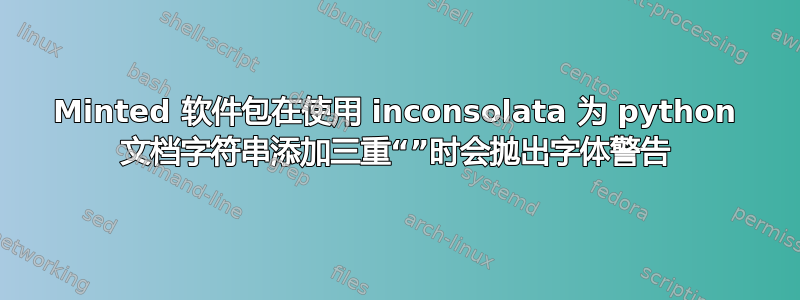 Minted 软件包在使用 inconsolata 为 python 文档字符串添加三重“”时会抛出字体警告