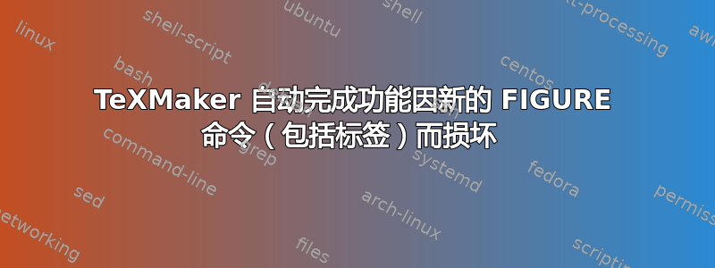 TeXMaker 自动完成功能因新的 FIGURE 命令（包括标签）而损坏 