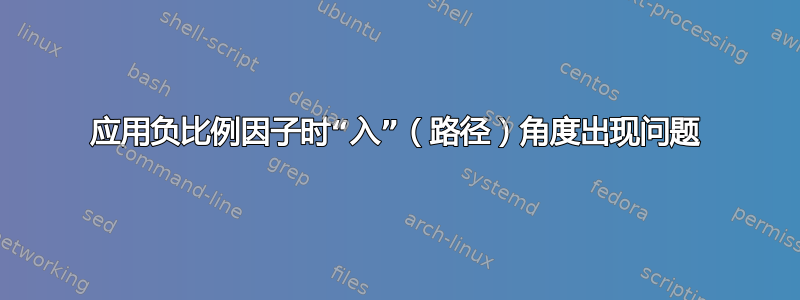 应用负比例因子时“入”（路径）角度出现问题