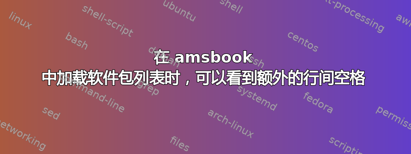 在 amsbook 中加载软件包列表时，可以看到额外的行间空格