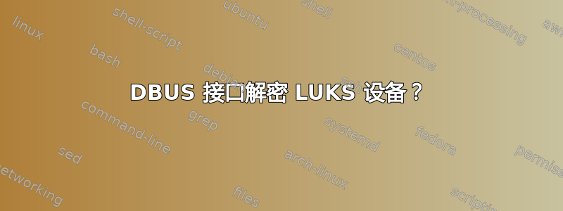 DBUS 接口解密 LUKS 设备？