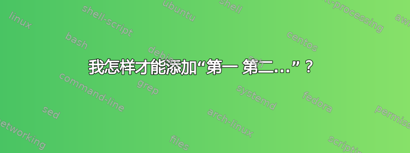 我怎样才能添加“第一 第二...”？