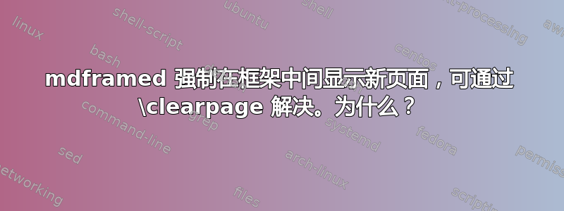 mdframed 强制在框架中间显示新页面，可通过 \clearpage 解决。为什么？