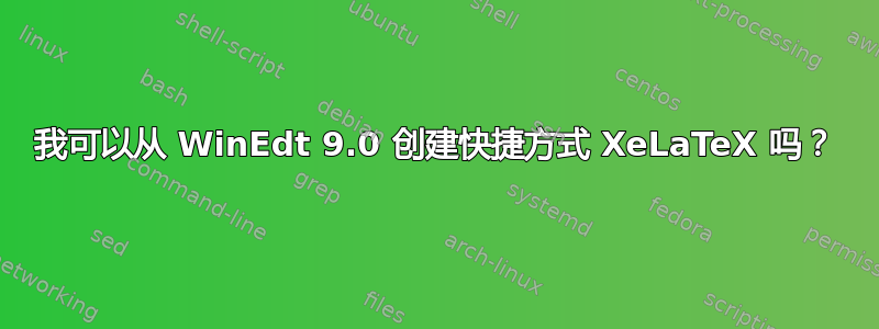 我可以从 WinEdt 9.0 创建快捷方式 XeLaTeX 吗？