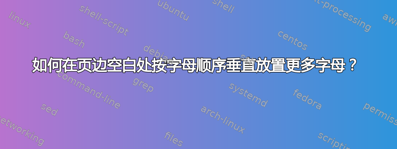 如何在页边空白处按字母顺序垂直放置更多字母？