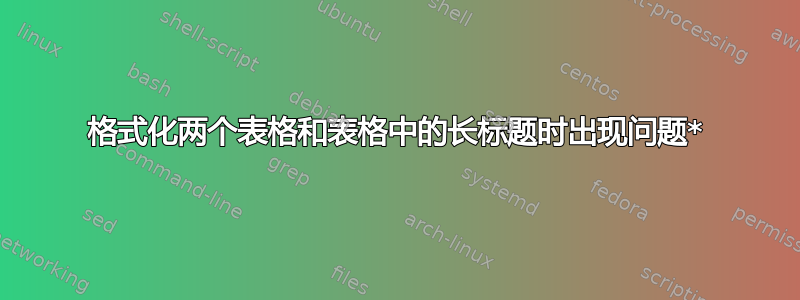 格式化两个表格和表格中的长标题时出现问题*