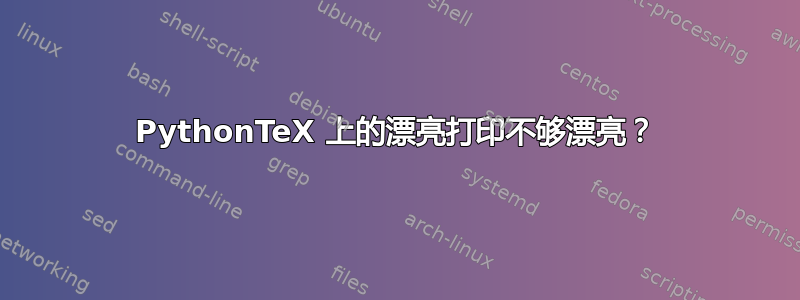 PythonTeX 上的漂亮打印不够漂亮？