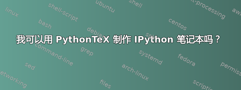 我可以用 PythonTeX 制作 IPython 笔记本吗？