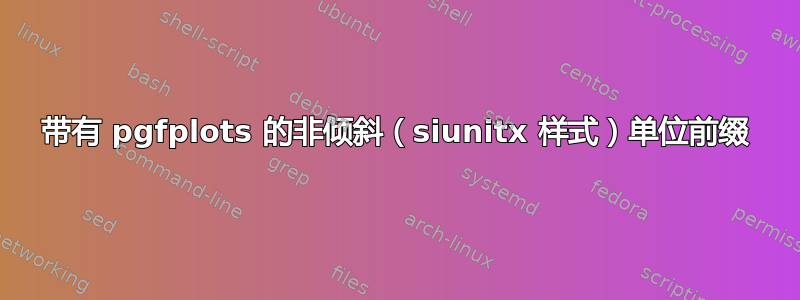 带有 pgfplots 的非倾斜（siunitx 样式）单位前缀