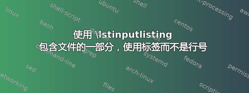 使用 \lstinputlisting 包含文件的一部分，使用标签而不是行号