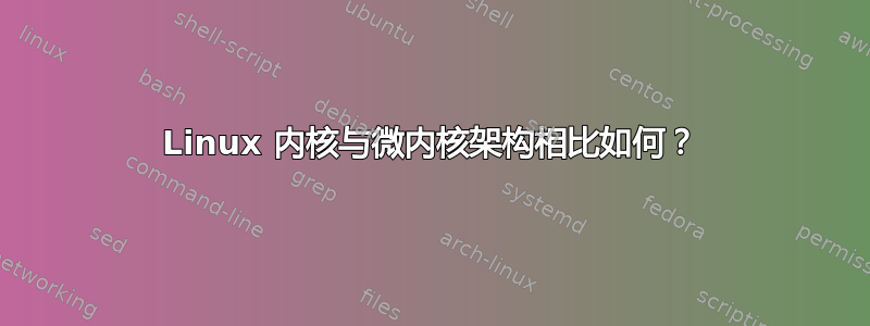 Linux 内核与微内核架构相比如何？