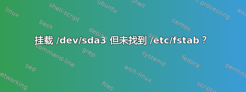 挂载 /dev/sda3 但未找到 /etc/fstab？