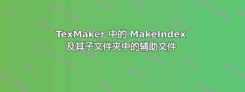 TexMaker 中的 MakeIndex 及其子文件夹中的辅助文件