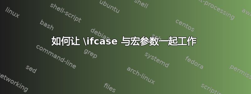 如何让 \ifcase 与宏参数一起工作