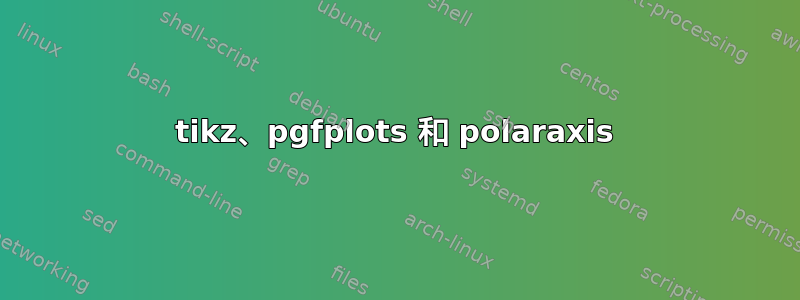 tikz、pgfplots 和 polaraxis