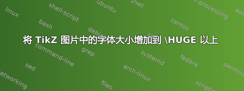 将 TikZ 图片中的字体大小增加到 \HUGE 以上