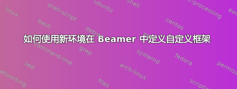 如何使用新环境在 Beamer 中定义自定义框架