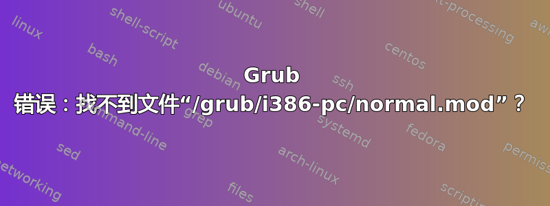 Grub 错误：找不到文件“/grub/i386-pc/normal.mod”？