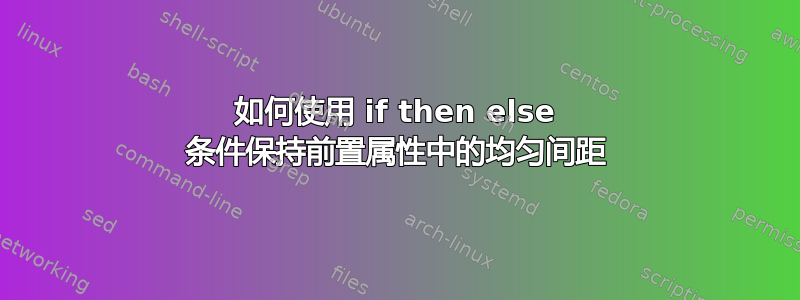 如何使用 if then else 条件保持前置属性中的均匀间距