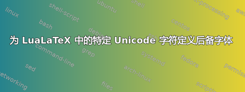 为 LuaLaTeX 中的特定 Unicode 字符定义后备字体