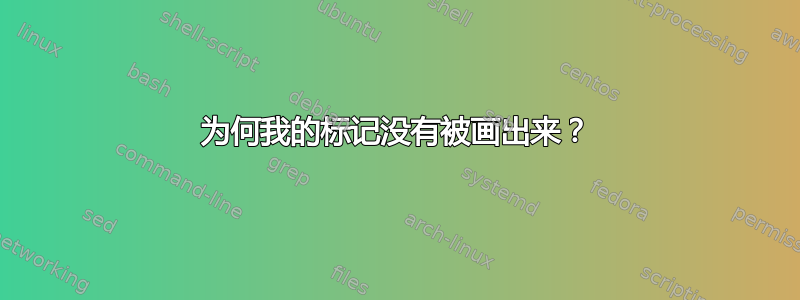 为何我的标记没有被画出来？