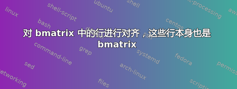 对 bmatrix 中的行进行对齐，这些行本身也是 bmatrix