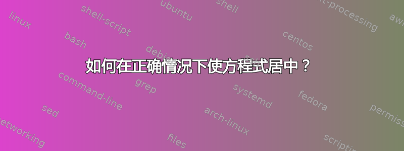 如何在正确情况下使方程式居中？