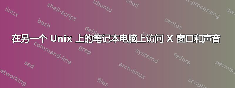 在另一个 Unix 上的笔记本电脑上访问 X 窗口和声音