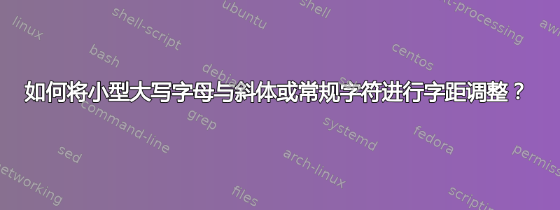 如何将小型大写字母与斜体或常规字符进行字距调整？