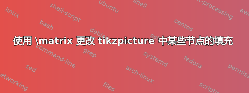 使用 \matrix 更改 tikzpicture 中某些节点的填充