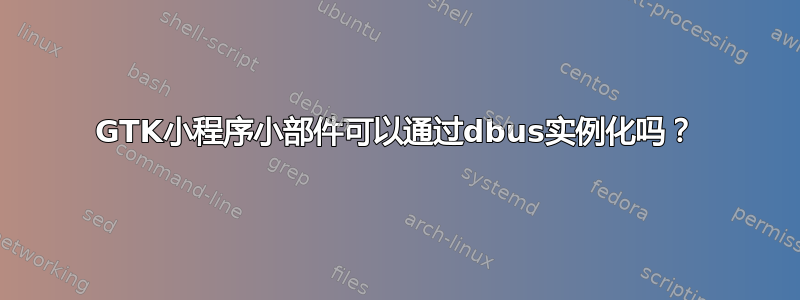 GTK小程序小部件可以通过dbus实例化吗？